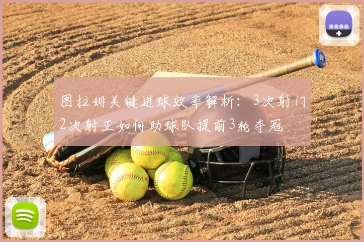 图拉姆关键进球效率解析：3次射门2次射正如何助球队提前3轮夺冠