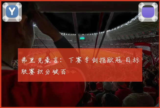 弗里克豪言：下赛季剑指欧冠 目标联赛积分破百
