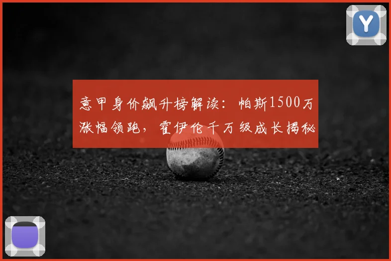 意甲身价飙升榜解读：帕斯1500万涨幅领跑，霍伊伦千万级成长揭秘