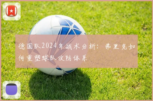 德国队2024年战术分析：弗里克如何重塑球队攻防体系