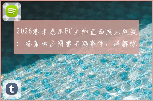 2026赛季悉尼FC主帅直面换人风波：塔莱回应图雷不满事件，详解球队纪律与更衣室管理新规