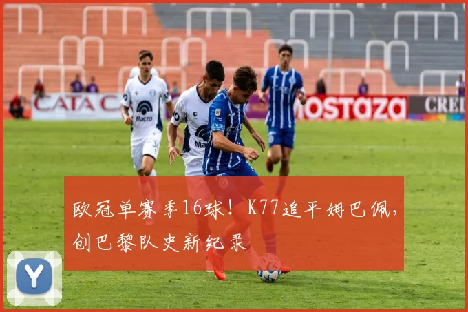 欧冠单赛季16球！K77追平姆巴佩，创巴黎队史新纪录