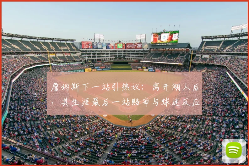 詹姆斯下一站引热议:离开湖人后,其生涯最后一站赔率与球迷反应深度解析